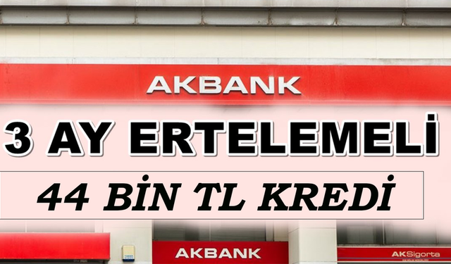 Akbank 3 Ay Ertelemeli Kredi Veriyor! Kampanya Koşulları